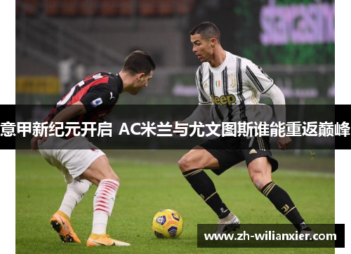 意甲新纪元开启 AC米兰与尤文图斯谁能重返巅峰