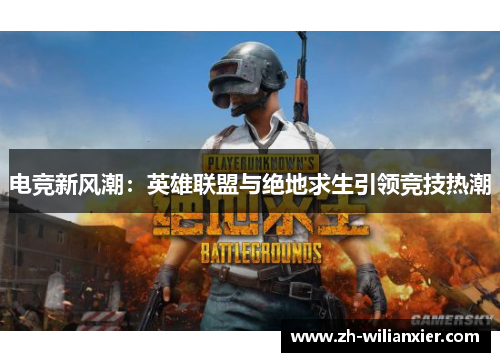 电竞新风潮：英雄联盟与绝地求生引领竞技热潮
