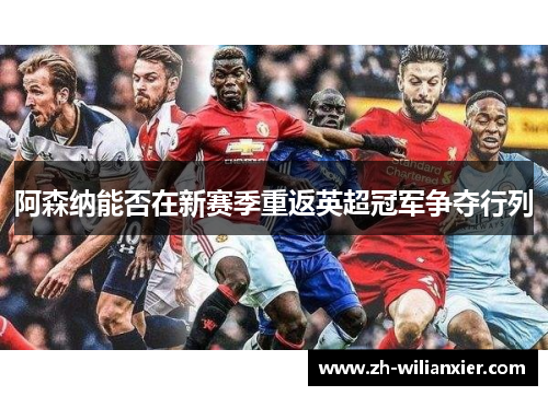 阿森纳能否在新赛季重返英超冠军争夺行列