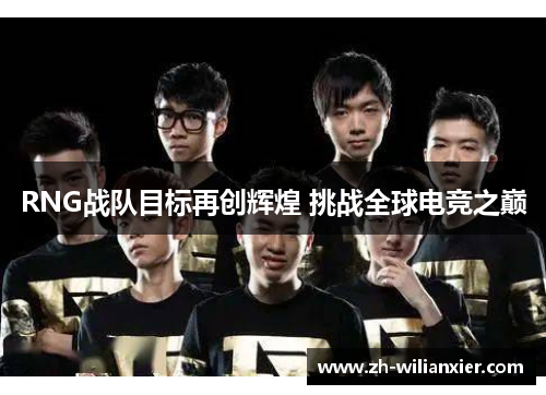 RNG战队目标再创辉煌 挑战全球电竞之巅
