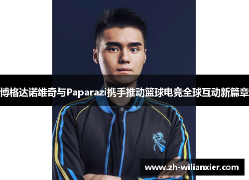 博格达诺维奇与Paparazi携手推动篮球电竞全球互动新篇章