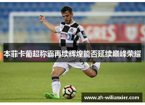 本菲卡葡超称霸再续辉煌能否延续巅峰荣耀