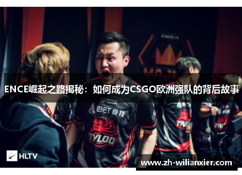 ENCE崛起之路揭秘：如何成为CSGO欧洲强队的背后故事