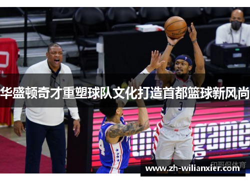 华盛顿奇才重塑球队文化打造首都篮球新风尚