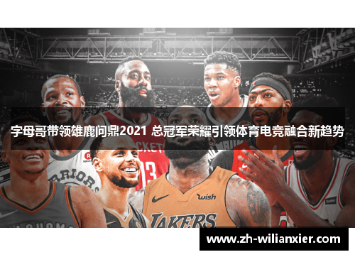 字母哥带领雄鹿问鼎2021 总冠军荣耀引领体育电竞融合新趋势
