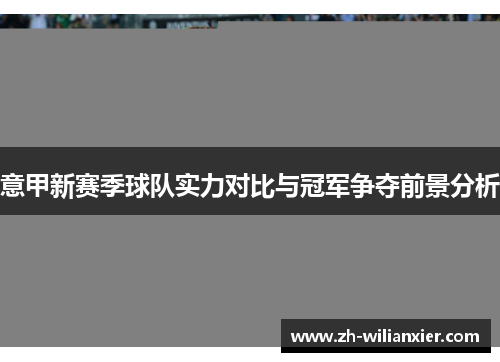 意甲新赛季球队实力对比与冠军争夺前景分析
