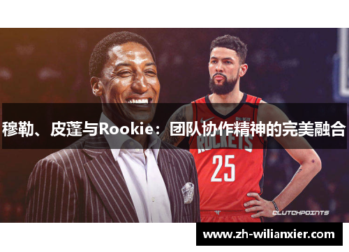 穆勒、皮蓬与Rookie：团队协作精神的完美融合