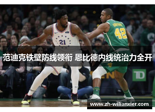 范迪克铁壁防线领衔 恩比德内线统治力全开
