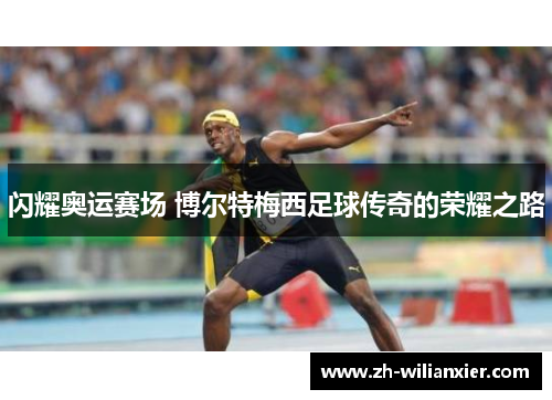 闪耀奥运赛场 博尔特梅西足球传奇的荣耀之路