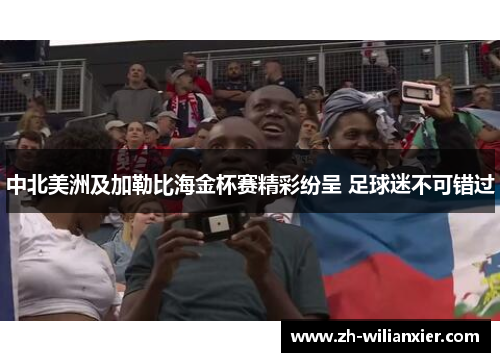 中北美洲及加勒比海金杯赛精彩纷呈 足球迷不可错过