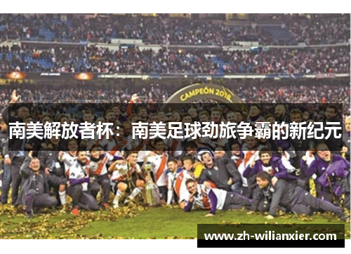 南美解放者杯：南美足球劲旅争霸的新纪元