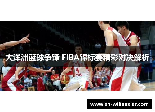 大洋洲篮球争锋 FIBA锦标赛精彩对决解析