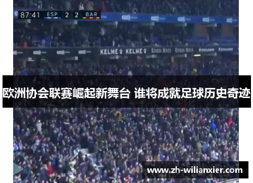 欧洲协会联赛崛起新舞台 谁将成就足球历史奇迹