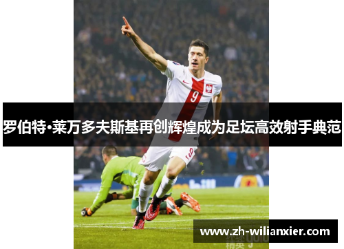 罗伯特·莱万多夫斯基再创辉煌成为足坛高效射手典范
