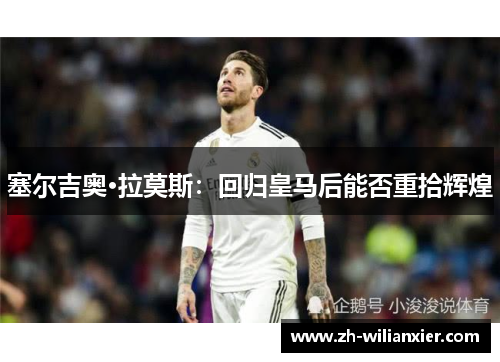 塞尔吉奥·拉莫斯：回归皇马后能否重拾辉煌