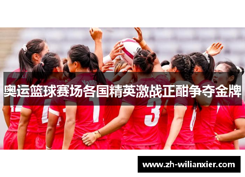 奥运篮球赛场各国精英激战正酣争夺金牌
