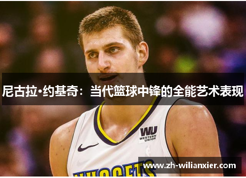 尼古拉·约基奇：当代篮球中锋的全能艺术表现