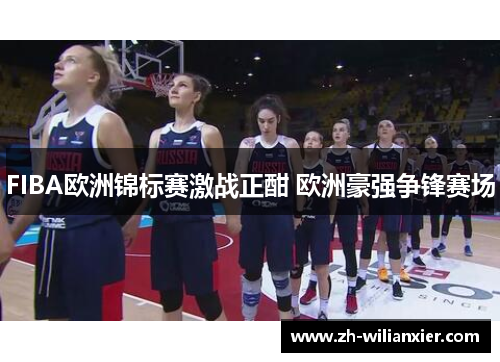 FIBA欧洲锦标赛激战正酣 欧洲豪强争锋赛场