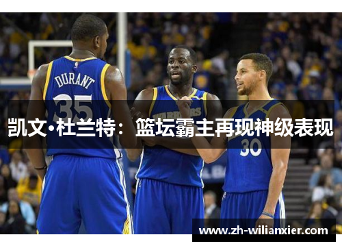 凯文·杜兰特：篮坛霸主再现神级表现