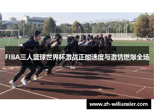 FIBA三人篮球世界杯激战正酣速度与激情燃爆全场