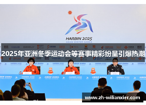 2025年亚洲冬季运动会等赛事精彩纷呈引爆热潮