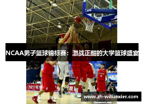 NCAA男子篮球锦标赛：激战正酣的大学篮球盛宴