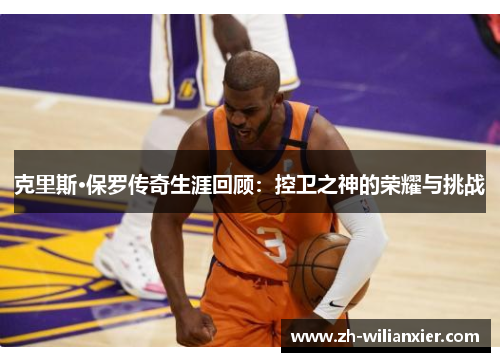 克里斯·保罗传奇生涯回顾：控卫之神的荣耀与挑战