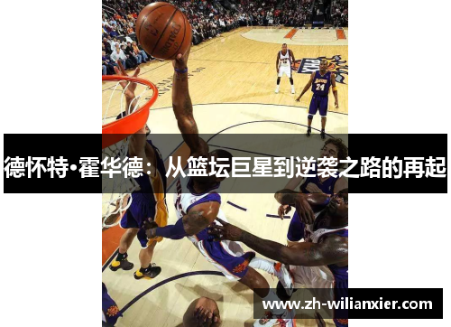 德怀特·霍华德：从篮坛巨星到逆袭之路的再起