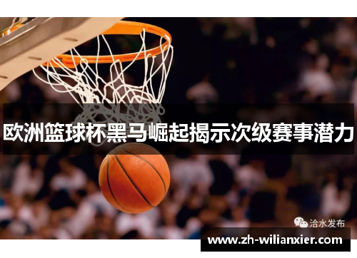 欧洲篮球杯黑马崛起揭示次级赛事潜力