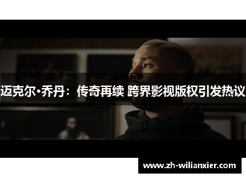 迈克尔·乔丹：传奇再续 跨界影视版权引发热议