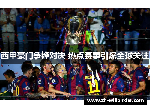 西甲豪门争锋对决 热点赛事引爆全球关注