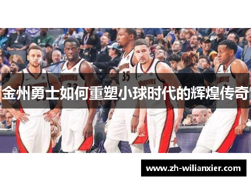 金州勇士如何重塑小球时代的辉煌传奇