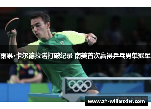雨果·卡尔德拉诺打破纪录 南美首次赢得乒乓男单冠军