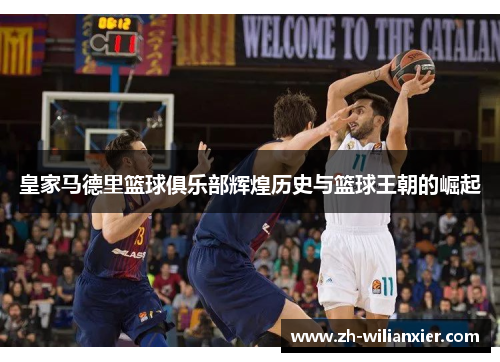 皇家马德里篮球俱乐部辉煌历史与篮球王朝的崛起