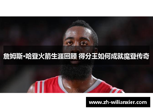 詹姆斯·哈登火箭生涯回顾 得分王如何成就魔登传奇