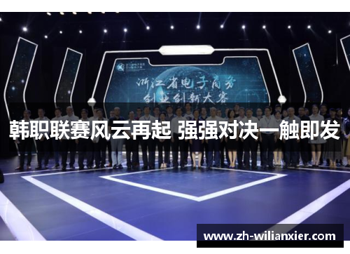韩职联赛风云再起 强强对决一触即发