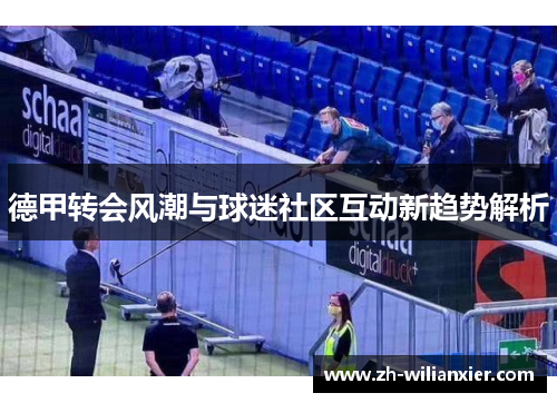 德甲转会风潮与球迷社区互动新趋势解析