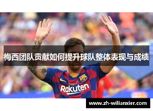 梅西团队贡献如何提升球队整体表现与成绩