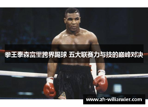 拳王泰森富里跨界踢球 五大联赛力与技的巅峰对决