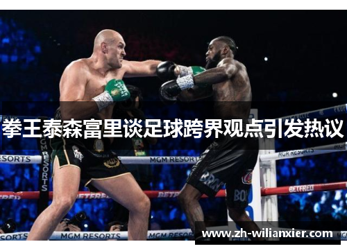 拳王泰森富里谈足球跨界观点引发热议