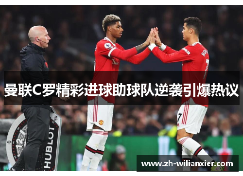曼联C罗精彩进球助球队逆袭引爆热议