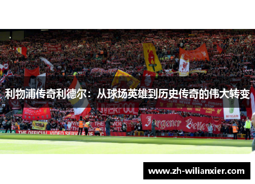利物浦传奇利德尔：从球场英雄到历史传奇的伟大转变