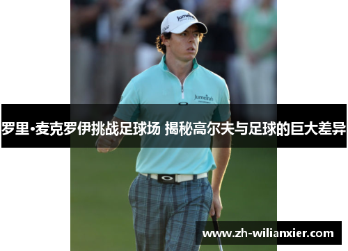 罗里·麦克罗伊挑战足球场 揭秘高尔夫与足球的巨大差异