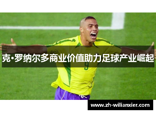 克·罗纳尔多商业价值助力足球产业崛起