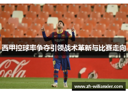 西甲控球率争夺引领战术革新与比赛走向