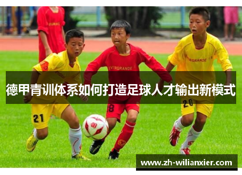德甲青训体系如何打造足球人才输出新模式