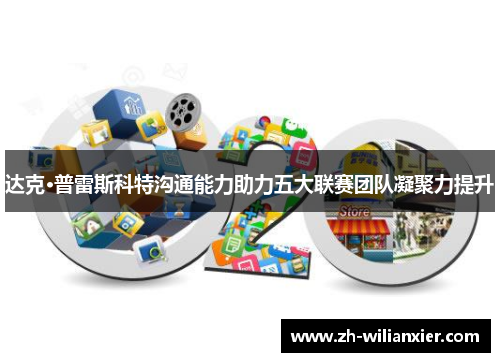 达克·普雷斯科特沟通能力助力五大联赛团队凝聚力提升
