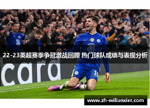 22-23英超赛季争冠激战回顾 热门球队成绩与表现分析