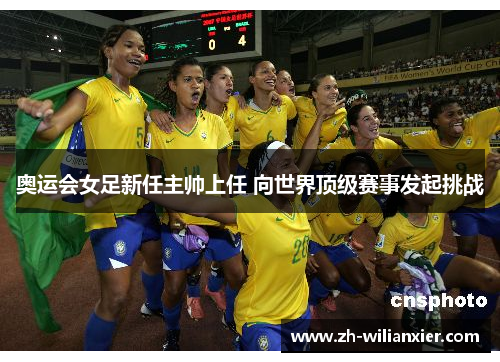 奥运会女足新任主帅上任 向世界顶级赛事发起挑战